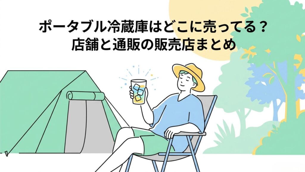 キャンプ場で冷たい飲み物を手にくつろぐ人物と「ポータブル冷蔵庫はどこに売ってる？店舗と通販の販売店まとめ」のタイトル