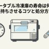 ポータブル冷凍庫の寿命は何年か、長持ちさせるコツと処分方法を解説する記事のタイトル画像。