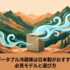 日本製ポータブル冷蔵庫のおすすめモデルと選び方
